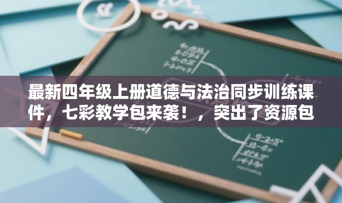 最新四年级上册道德与法治同步训练课件,七彩教学包来袭!,突出了资源包的同步训练功能,同时使用了七彩教学包来袭这一具有营销效果的表述,吸引目标人群的注意力。 最新四年级上册道德与法治同步训练课件,七彩教学包来袭!,突出了资源包的同步训练功能,同时使用了七彩教学包来袭这一具有营销效果的表述,吸引目标人群的注意力。