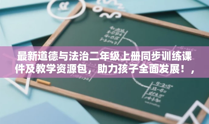 最新道德与法治二年级上册同步训练课件及教学资源包,助力孩子全面发展!,简洁明了,突出了资源包的核心价值,强调同步训练课件对二年级上册道德与法治学习的帮助,同时使用了吸引家长和教育者的语言,符合营销效果的要求。 最新道德与法治二年级上册同步训练课件及教学资源包,助力孩子全面发展!,简洁明了,突出了资源包的核心价值,强调同步训练课件对二年级上册道德与法治学习的帮助,同时使用了吸引家长和教育者的语言,符合营销效果的要求。