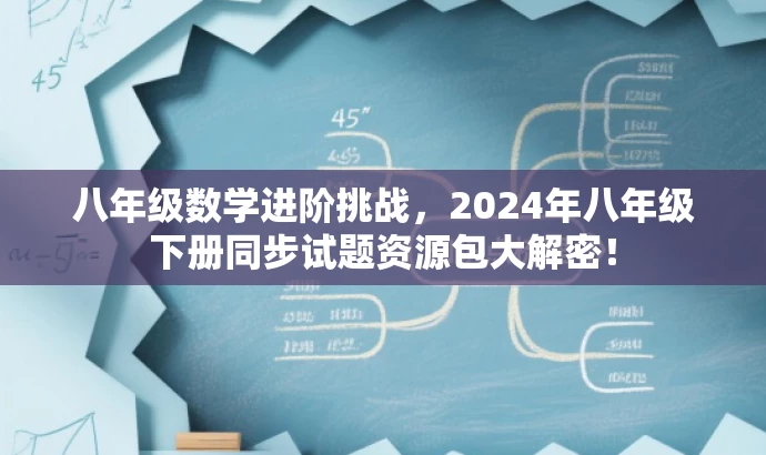 八年级数学进阶挑战,2024年八年级下册同步试题资源包大解密! 八年级数学进阶挑战,2024年八年级下册同步试题资源包大解密!