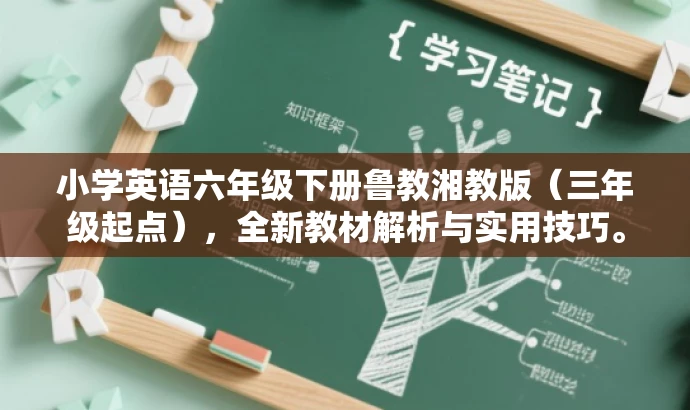 小学英语六年级下册鲁教湘教版(三年级起点),全新教材解析与实用技巧。 小学英语六年级下册鲁教湘教版(三年级起点),全新教材解析与实用技巧。