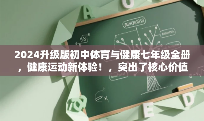 2024升级版初中体育与健康七年级全册,健康运动新体验!,突出了核心价值,强调了升级版的特色,同时语言简洁明了,具有吸引力,符合目标人群的需求。 2024升级版初中体育与健康七年级全册,健康运动新体验!,突出了核心价值,强调了升级版的特色,同时语言简洁明了,具有吸引力,符合目标人群的需求。