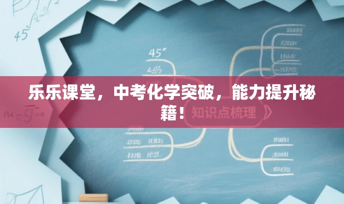 乐乐课堂,中考化学突破,能力提升秘籍! 乐乐课堂,中考化学突破,能力提升秘籍!