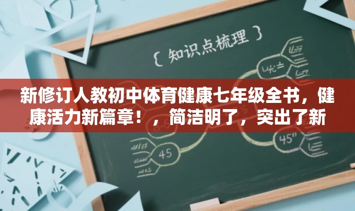 新修订人教初中体育健康七年级全书,健康活力新篇章!,简洁明了,突出了新版教材的核心价值,同时使用了有吸引力的语言来适配目标人群的需求。 新修订人教初中体育健康七年级全书,健康活力新篇章!,简洁明了,突出了新版教材的核心价值,同时使用了有吸引力的语言来适配目标人群的需求。