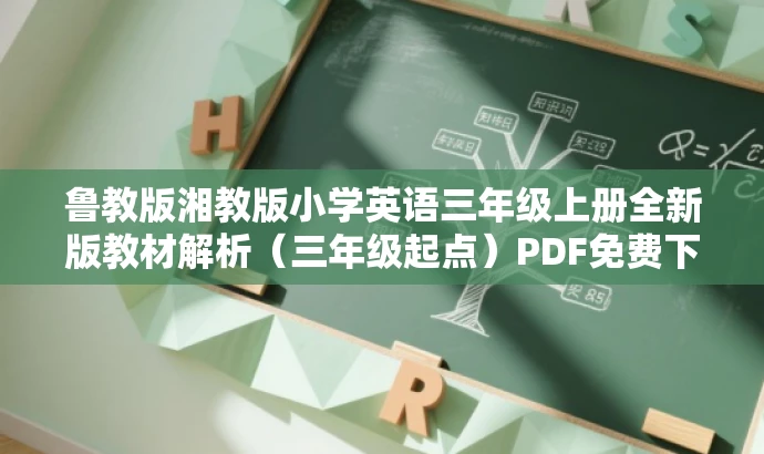 鲁教版湘教版小学英语三年级上册全新版教材解析(三年级起点)PDF免费下载。,突出了教材的核心价值,强调了是专为三年级学生准备的英语教材,同时使用了免费下载的字眼来吸引目标人群的注意力。 鲁教版湘教版小学英语三年级上册全新版教材解析(三年级起点)PDF免费下载。,突出了教材的核心价值,强调了是专为三年级学生准备的英语教材,同时使用了免费下载的字眼来吸引目标人群的注意力。