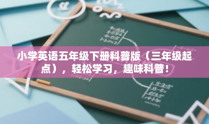 小学英语五年级下册科普版(三年级起点),轻松学习,趣味科普! 小学英语五年级下册科普版(三年级起点),轻松学习,趣味科普!