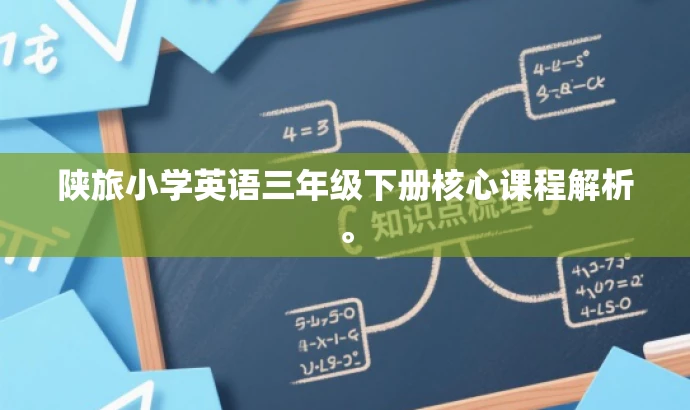 陕旅小学英语三年级下册核心课程解析。 陕旅小学英语三年级下册核心课程解析。