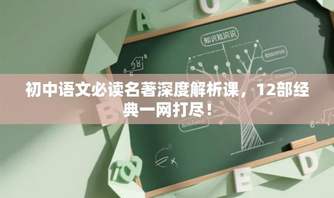 初中语文必读名著深度解析课,12部经典一网打尽! 初中语文必读名著深度解析课,12部经典一网打尽!