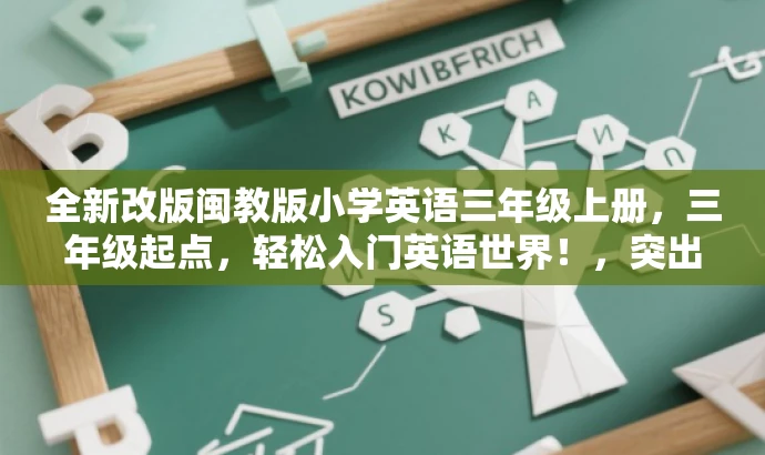 全新改版闽教版小学英语三年级上册,三年级起点,轻松入门英语世界!,突出了资源的核心价值(小学英语三年级上册),同时使用了具有吸引力的语言(轻松入门英语世界)来吸引目标人群(小学生及其家长)的关注。 全新改版闽教版小学英语三年级上册,三年级起点,轻松入门英语世界!,突出了资源的核心价值(小学英语三年级上册),同时使用了具有吸引力的语言(轻松入门英语世界)来吸引目标人群(小学生及其家长)的关注。