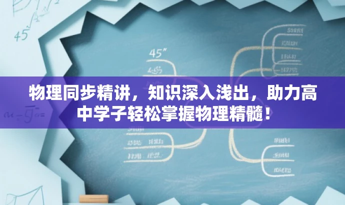 物理同步精讲,知识深入浅出,助力高中学子轻松掌握物理精髓! 物理同步精讲,知识深入浅出,助力高中学子轻松掌握物理精髓!