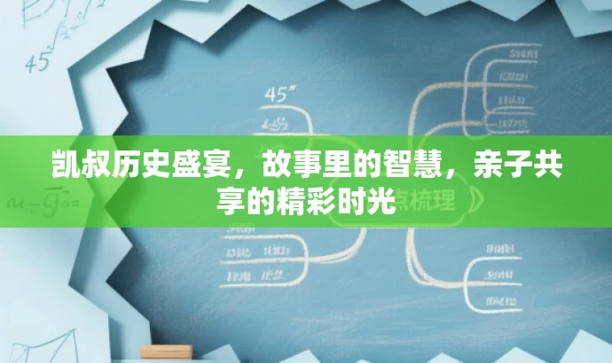凯叔历史盛宴,故事里的智慧,亲子共享的精彩时光 凯叔历史盛宴,故事里的智慧,亲子共享的精彩时光