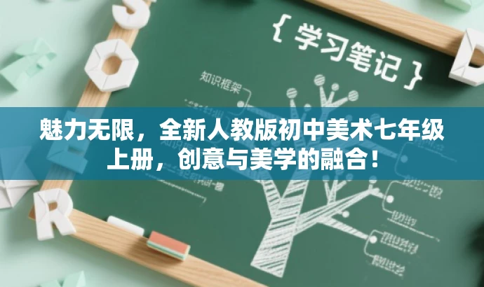 魅力无限,全新人教版初中美术七年级上册,创意与美学的融合! 魅力无限,全新人教版初中美术七年级上册,创意与美学的融合!