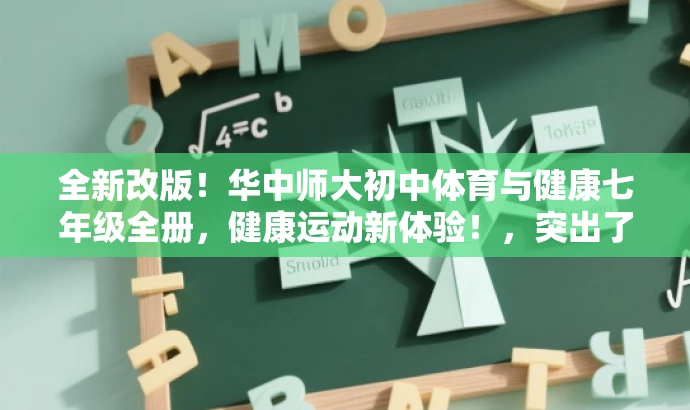 全新改版!华中师大初中体育与健康七年级全册,健康运动新体验!,突出了书籍的新版特点,同时强调了其针对初中体育与健康的教学内容和目标,语言简洁明了,具有吸引力。 全新改版!华中师大初中体育与健康七年级全册,健康运动新体验!,突出了书籍的新版特点,同时强调了其针对初中体育与健康的教学内容和目标,语言简洁明了,具有吸引力。