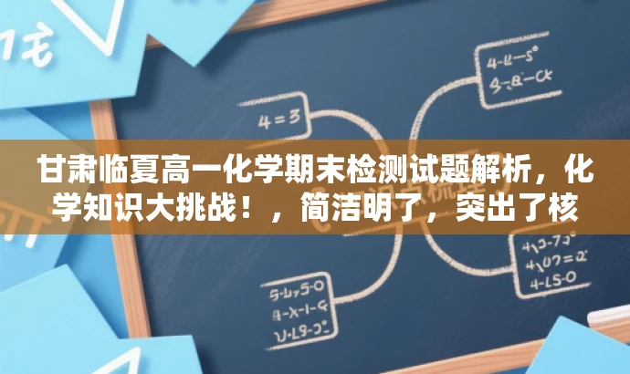 甘肃临夏高一化学期末检测试题解析,化学知识大挑战!,简洁明了,突出了核心价值,能够吸引目标人群的注意力,同时语言简洁,符合营销效果的要求。 甘肃临夏高一化学期末检测试题解析,化学知识大挑战!,简洁明了,突出了核心价值,能够吸引目标人群的注意力,同时语言简洁,符合营销效果的要求。