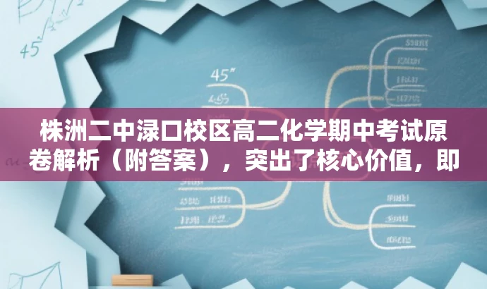 株洲二中渌口校区高二化学期中考试原卷解析(附答案),突出了核心价值,即原卷解析和答案,同时简洁明了地传达了目标人群的需求,即高中生和家长对化学期中考试试题的需求。 株洲二中渌口校区高二化学期中考试原卷解析(附答案),突出了核心价值,即原卷解析和答案,同时简洁明了地传达了目标人群的需求,即高中生和家长对化学期中考试试题的需求。
