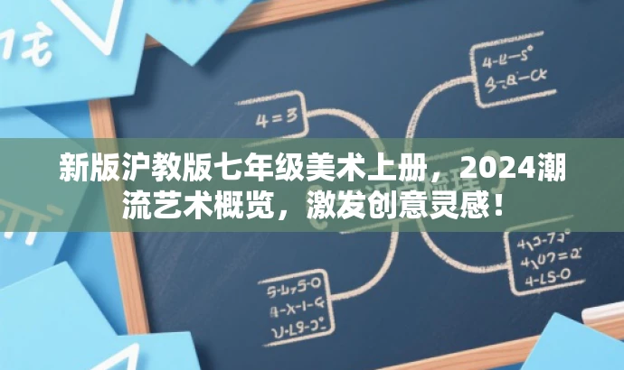 新版沪教版七年级美术上册,2024潮流艺术概览,激发创意灵感! 新版沪教版七年级美术上册,2024潮流艺术概览,激发创意灵感!