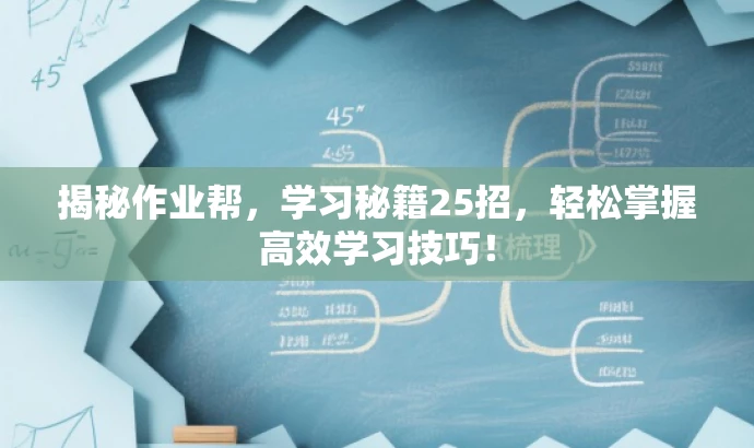 揭秘作业帮,学习秘籍25招,轻松掌握高效学习技巧! 揭秘作业帮,学习秘籍25招,轻松掌握高效学习技巧!