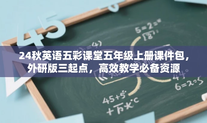 24秋英语五彩课堂五年级上册课件包,外研版三起点,高效教学必备资源 24秋英语五彩课堂五年级上册课件包,外研版三起点,高效教学必备资源
