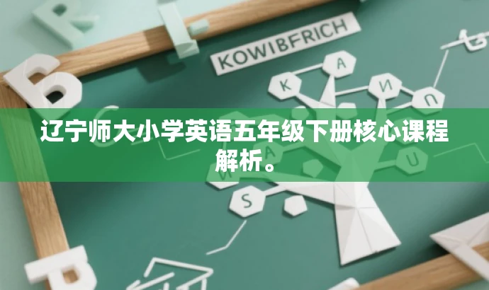 辽宁师大小学英语五年级下册核心课程解析。 辽宁师大小学英语五年级下册核心课程解析。