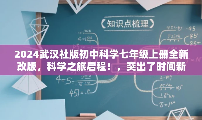 2024武汉社版初中科学七年级上册全新改版,科学之旅启程!,突出了时间新、内容全改,同时用科学之旅启程来突出科学学科的特点,吸引目标人群的注意力。 2024武汉社版初中科学七年级上册全新改版,科学之旅启程!,突出了时间新、内容全改,同时用科学之旅启程来突出科学学科的特点,吸引目标人群的注意力。