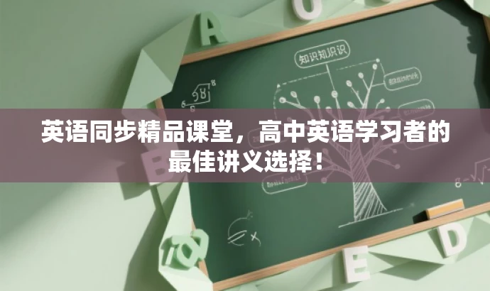 英语同步精品课堂,高中英语学习者的最佳讲义选择! 英语同步精品课堂,高中英语学习者的最佳讲义选择!