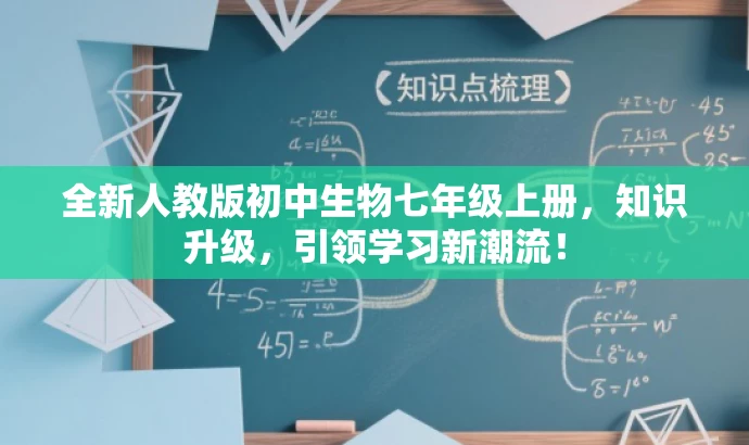 全新人教版初中生物七年级上册,知识升级,引领学习新潮流! 全新人教版初中生物七年级上册,知识升级,引领学习新潮流!