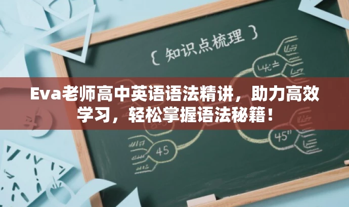 Eva老师高中英语语法精讲,助力高效学习,轻松掌握语法秘籍! Eva老师高中英语语法精讲,助力高效学习,轻松掌握语法秘籍!