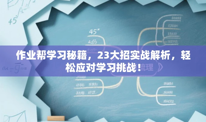 作业帮学习秘籍,23大招实战解析,轻松应对学习挑战! 作业帮学习秘籍,23大招实战解析,轻松应对学习挑战!