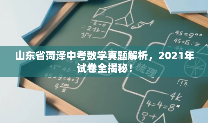 山东省菏泽中考数学真题解析,2021年试卷全揭秘! 山东省菏泽中考数学真题解析,2021年试卷全揭秘!