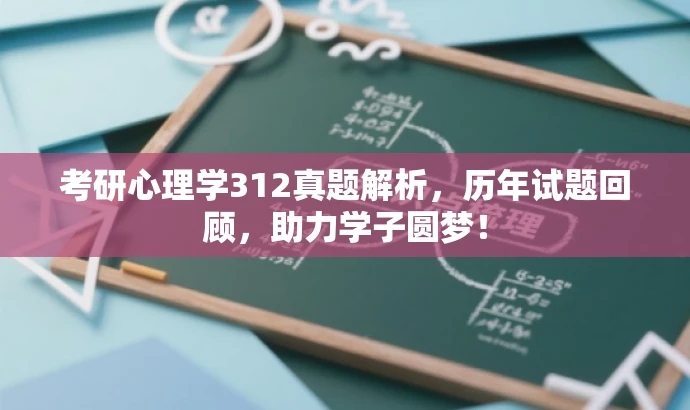 考研心理学312真题解析,历年试题回顾,助力学子圆梦! 考研心理学312真题解析,历年试题回顾,助力学子圆梦!
