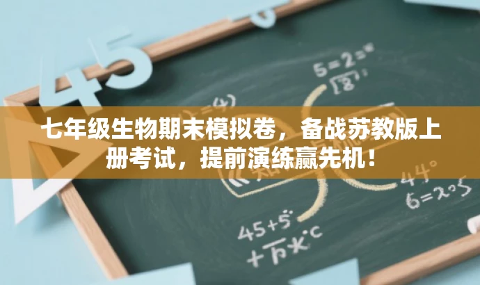 七年级生物期末模拟卷,备战苏教版上册考试,提前演练赢先机! 七年级生物期末模拟卷,备战苏教版上册考试,提前演练赢先机!