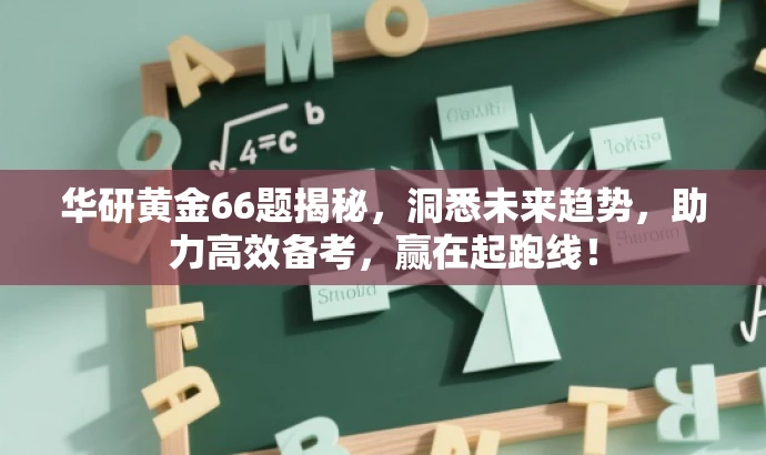 华研黄金66题揭秘,洞悉未来趋势,助力高效备考,赢在起跑线! 华研黄金66题揭秘,洞悉未来趋势,助力高效备考,赢在起跑线!