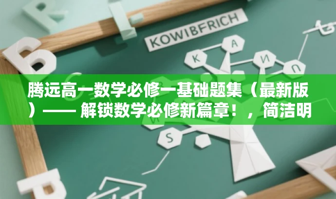 腾远高一数学必修一基础题集(最新版)—— 解锁数学必修新篇章!,简洁明了,突出了书的版本和核心特点,同时使用了吸引人的语言,强调了解锁新篇章的吸引力,适合目标人群的需求。 腾远高一数学必修一基础题集(最新版)—— 解锁数学必修新篇章!,简洁明了,突出了书的版本和核心特点,同时使用了吸引人的语言,强调了解锁新篇章的吸引力,适合目标人群的需求。