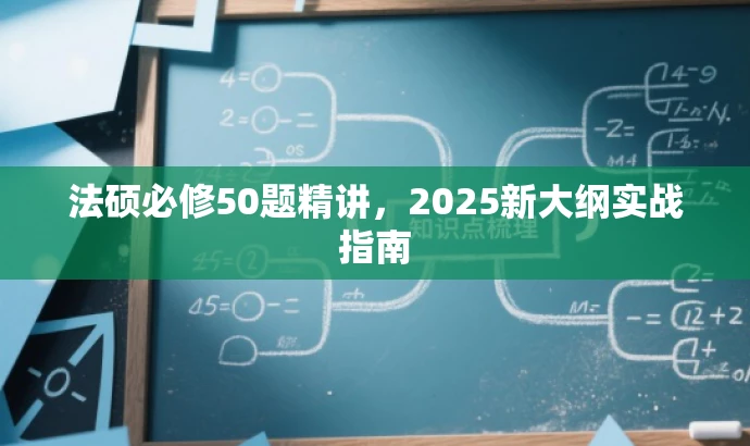 法硕必修50题精讲,2025新大纲实战指南 法硕必修50题精讲,2025新大纲实战指南