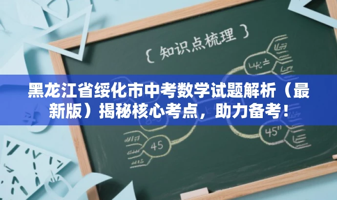 黑龙江省绥化市中考数学试题解析(最新版)揭秘核心考点,助力备考! 黑龙江省绥化市中考数学试题解析(最新版)揭秘核心考点,助力备考!