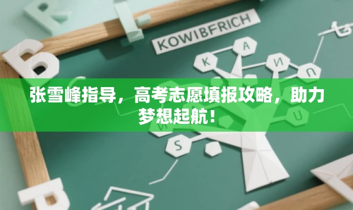 张雪峰指导,高考志愿填报攻略,助力梦想起航! 张雪峰指导,高考志愿填报攻略,助力梦想起航!