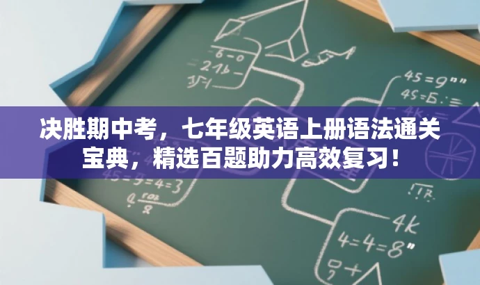 决胜期中考,七年级英语上册语法通关宝典,精选百题助力高效复习! 决胜期中考,七年级英语上册语法通关宝典,精选百题助力高效复习!