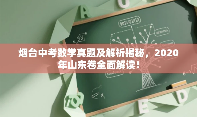 烟台中考数学真题及解析揭秘,2020年山东卷全面解读! 烟台中考数学真题及解析揭秘,2020年山东卷全面解读!