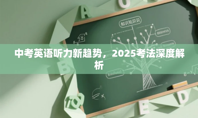 中考英语听力新趋势,2025考法深度解析 中考英语听力新趋势,2025考法深度解析