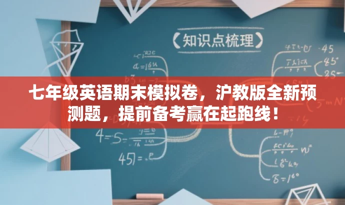 七年级英语期末模拟卷,沪教版全新预测题,提前备考赢在起跑线! 七年级英语期末模拟卷,沪教版全新预测题,提前备考赢在起跑线!