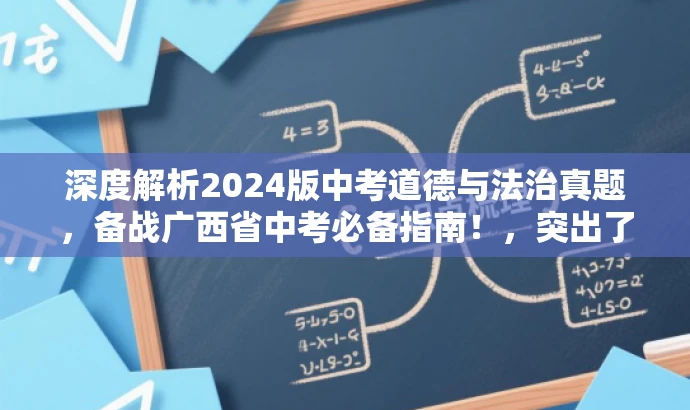 深度解析2024版中考道德与法治真题,备战广西省中考必备指南!,突出了核心价值,强调真题解析对于备考的重要性,同时使用了具有吸引力的语言来吸引目标人群的注意力。 深度解析2024版中考道德与法治真题,备战广西省中考必备指南!,突出了核心价值,强调真题解析对于备考的重要性,同时使用了具有吸引力的语言来吸引目标人群的注意力。