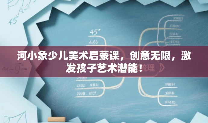 河小象少儿美术启蒙课,创意无限,激发孩子艺术潜能! 河小象少儿美术启蒙课,创意无限,激发孩子艺术潜能!