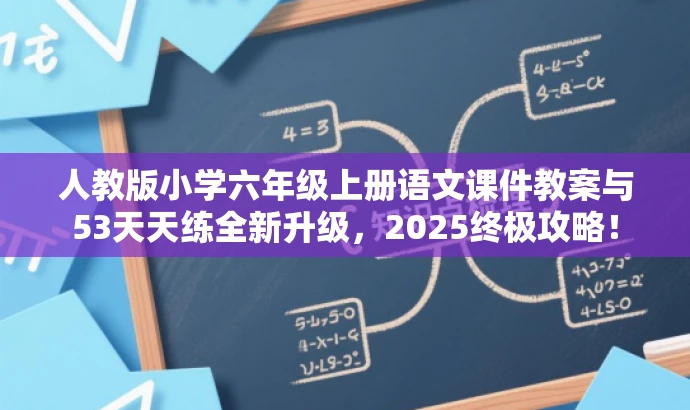 人教版小学六年级上册语文课件教案与53天天练全新升级,2025终极攻略! 人教版小学六年级上册语文课件教案与53天天练全新升级,2025终极攻略!