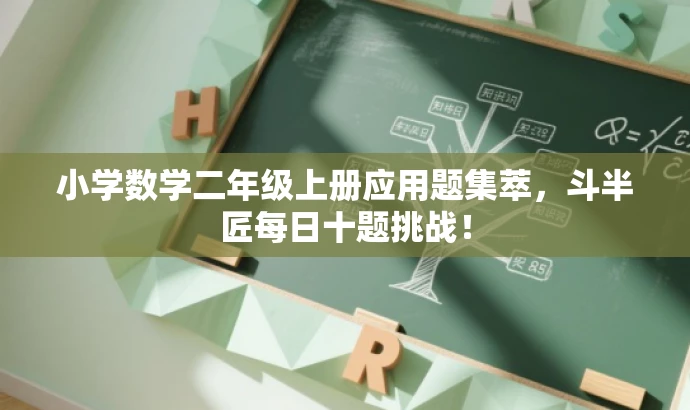 小学数学二年级上册应用题集萃,斗半匠每日十题挑战! 小学数学二年级上册应用题集萃,斗半匠每日十题挑战!