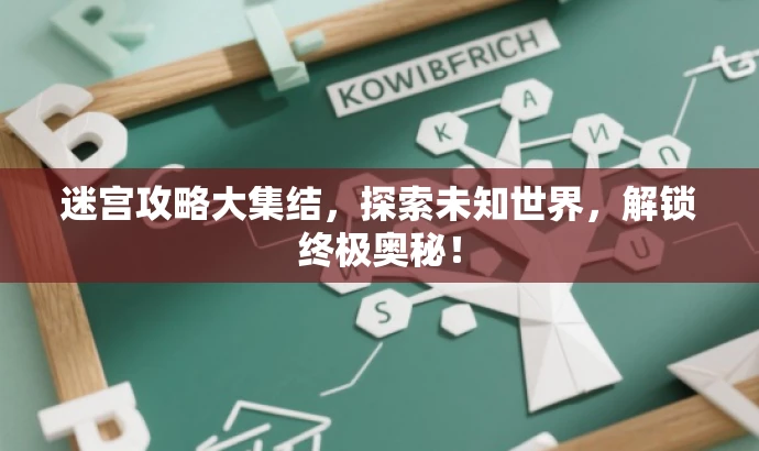 迷宫攻略大集结,探索未知世界,解锁终极奥秘! 迷宫攻略大集结,探索未知世界,解锁终极奥秘!