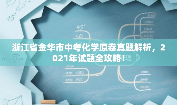 浙江省金华市中考化学原卷真题解析,2021年试题全攻略! 浙江省金华市中考化学原卷真题解析,2021年试题全攻略!