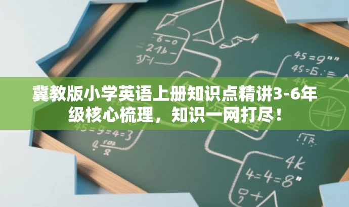 冀教版小学英语上册知识点精讲3-6年级核心梳理,知识一网打尽! 冀教版小学英语上册知识点精讲3-6年级核心梳理,知识一网打尽!