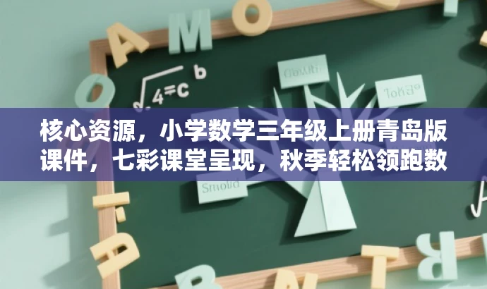 核心资源,小学数学三年级上册青岛版课件,七彩课堂呈现,秋季轻松领跑数学世界! 核心资源,小学数学三年级上册青岛版课件,七彩课堂呈现,秋季轻松领跑数学世界!