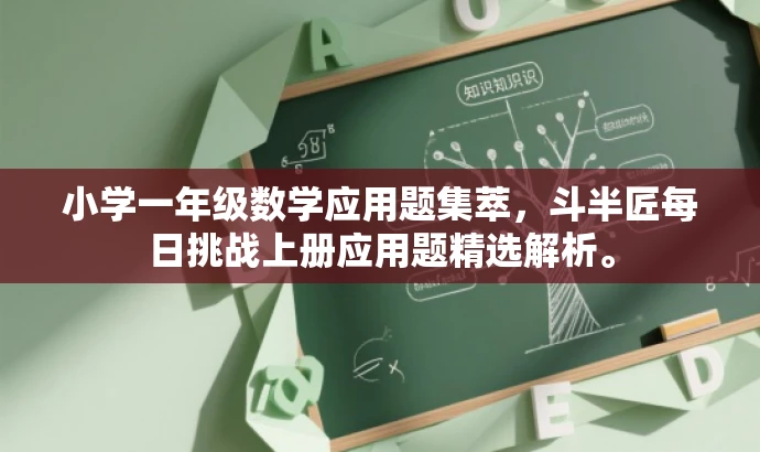 小学一年级数学应用题集萃,斗半匠每日挑战上册应用题精选解析。 小学一年级数学应用题集萃,斗半匠每日挑战上册应用题精选解析。