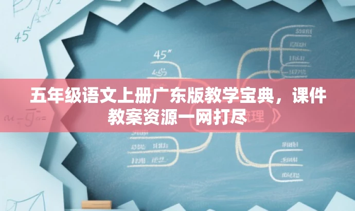 五年级语文上册广东版教学宝典,课件教案资源一网打尽 五年级语文上册广东版教学宝典,课件教案资源一网打尽