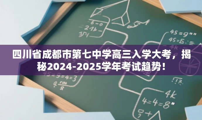 四川省成都市第七中学高三入学大考,揭秘2024-2025学年考试趋势! 四川省成都市第七中学高三入学大考,揭秘2024-2025学年考试趋势!